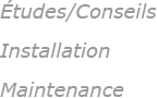 Études/Conseils - Installation - Maintenance